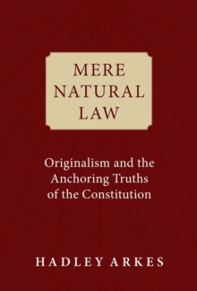 Mere Natural Law : Originalism and the Anchoring Truths of the Constitution