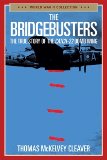 The Bridgebusters : The True Story of the Catch-22 Bomb Wing