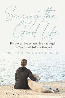 Seizing the Good Life : Discover Peace and Joy through the Study of John's Gospel