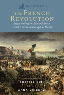 Gateway to the French Revolution : Edmund Burke's Reflections on the Revolution, Friedrich von Gentz's Revolutions Compared, and Joseph de Maistre's On God and Society