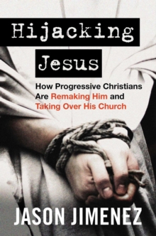 Hijacking Jesus : How Progressive Christians Are Remaking Him and Taking Over His Church