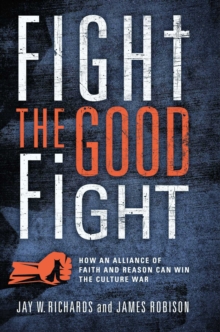 Fight the Good Fight : How an Alliance of Faith and Reason Can Win the Culture War