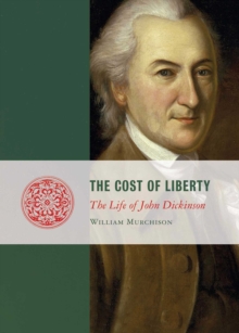 The Cost of Liberty : The Life of John Dickinson