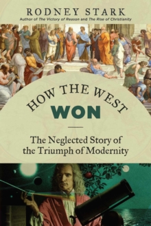 How the West Won : The Neglected Story of the Triumph of Modernity