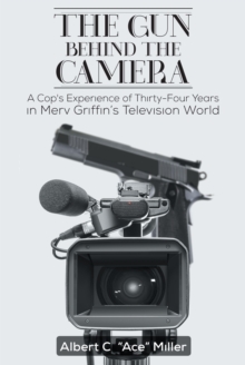 The Gun Behind the Camera : A Cop's Experience of Thirty-Four Years in Merv Griffin's Television World