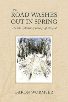 The Road Washes Out in Spring  A Poet's Memoir of Living Off the Grid