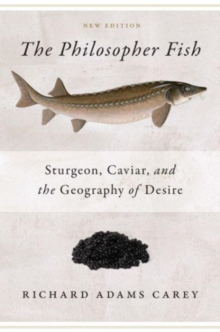 The Philosopher Fish : Sturgeon, Caviar, and the Geography of Desire