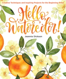 Hello, Watercolor! : Creative Techniques and Inspiring Projects for the Beginning Artist