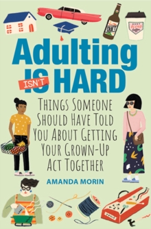 Adulting Made Easy : Things Someone Should Have Told You About Getting Your Grown-Up Act Together