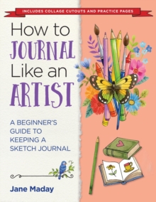 How to Journal Like an Artist : A Beginner's Guide to Keeping a Sketch Journal