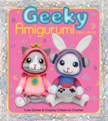 Geeky Amigurumi : Cute Gamer and Cosplay Critters to Crochet