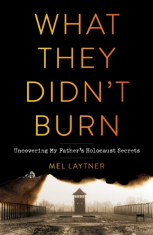 What They Didn't Burn : Uncovering My Father's Holocaust Secrets