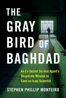 The Gray Bird of Baghdad : An Ex-Secret Service Agent's Desperate Mission to Save an Iraqi Scientist