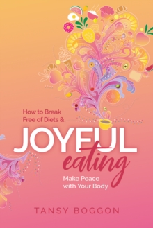 Joyful Eating: How to Break Free of Diets and Make Peace With Your Body