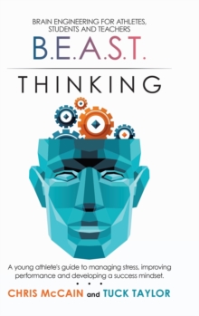 B.E.A.S.T. Thinking Brain Engineering for Athletes, Students and Teachers : A Young Athlete's Guide to Managing Stress, Improving Performance and Developing a Success Mindset.