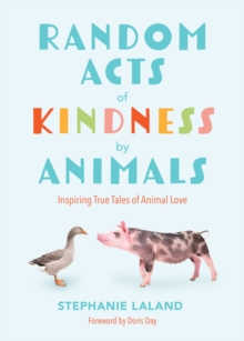 Random Acts of Kindness by Animals : Inspiring True Tales of Animal Love