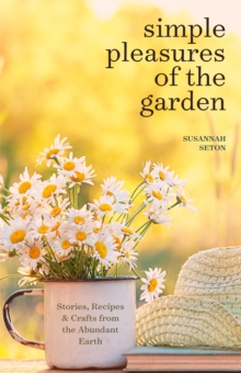 Simple Pleasures of the Garden : A Seasonal Self-Care Book for Living Well Year-Round (Simple Joys and Herbal Healing)