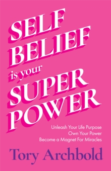 Self-Belief Is Your Superpower : Unleash Your Life Purpose, Own Your Power, Become a Magnet For Miracles