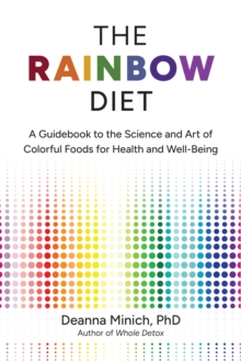 The Rainbow Diet : A Guidebook To The Science And Art Of Colorful Foods For Healthy Hormones (Eat The Rainbow For Healthy Foods)