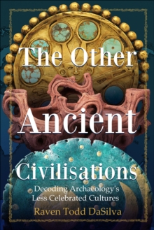 The Other Ancient Civilizations : Decoding Archaeology's Less Celebrated Cultures