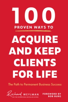 100 Proven Ways to Acquire and Keep Clients for Life : The Path to Permanent Business Success