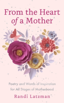 From The Heart Of A Mother : Poetry And Words Of Inspiration For All Stages Of Motherhood (Poetry For Mothers, Poetry)