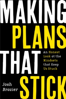 Making Plans That Stick : An Honest Look at the Mindsets That Keep Us Stuck