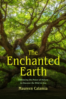 The Enchanted Earth : Embracing The Power Of Nature To Discover The Wild In You