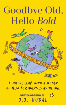 Goodbye Old, Hello Bold : A Joyful Leap into a World of New Possibilities as We Age