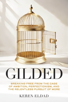 Gilded : Breaking Free From The Cage Of Ambition, Perfectionism, And The Relentless Pursuit Of More