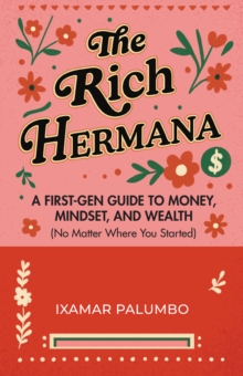 The Rich Hermana's Guide to Immigrant Finances : Mastering Credit, Investing, and Generational Wealth-No Matter Your Status