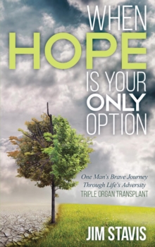 When Hope Is Your Only Option : One Man's Brave Journey Through Life's Adversity