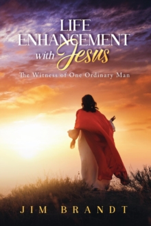 Life Enhancement With Jesus : The Witness of One Ordinary Man