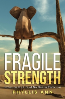 Fragile Strength : Notes on the Life of No One in Particular