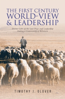 The First Century World-View and Leadership : Divine Gifts of the Last Days and Leadership Among a Community of Believers