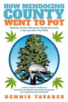 How Mendocino County Went To Pot : Memories of Life in Mendocino Redwood Country in the Last Half of the 1900s