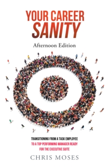 Your Career Sanity: Afternoon Edition : Transitioning from a Task Employee to a Top-Performing Manager Ready for the Executive Suite