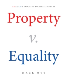 Property v. Equality : America's Enduring Political Rivalry