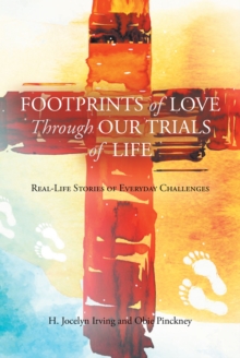 Footprints of Love Through Our Trials of Life : Real-Life Stories of Everyday Challenges