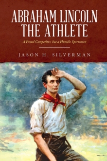 Abraham Lincoln the Athlete : A Proud Competitor, but a Humble Sportsman