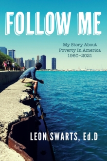 FOLLOW ME : My Story About Poverty In America 1960 - 2021