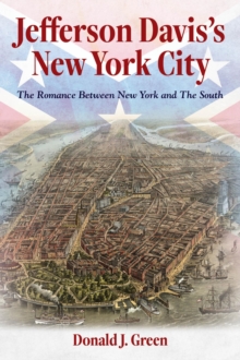 Jefferson Davis's New York City : The Romance Between New York and the South