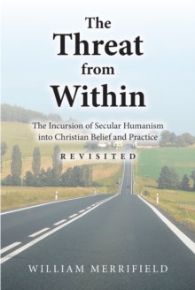 The Threat from Within : The Incursion of Secular Humanism into Christian Belief and Practice Revisited