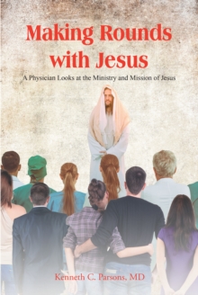 Making Rounds with Jesus : A Physician Looks at the Ministry and Mission of Jesus