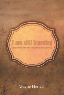 I Am Still Learning : Recollections and What I've Learned along the Way