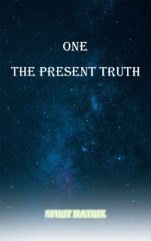 One The Present Truth: Spirit Matrix