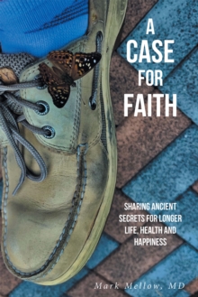 A Case for Faith Sharing Ancient Secrets for Longer Life, Health and Happiness