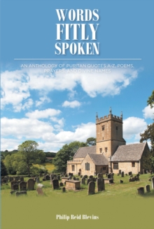 Words Fitly Spoken : An Anthology of Puritan Quotes A-Z, Poems, Prayers, and Divine Names