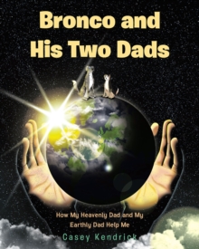 Bronco and His Two Dads : How My Heavenly Dad and My Earthly Dad Help Me