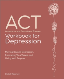 Sourcebooks Act, Acceptance And Commitment Therapy Workbook For Depression , Moving Beyond Depression, Embracing Your Values, And Living With Purpose